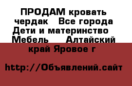 ПРОДАМ кровать чердак - Все города Дети и материнство » Мебель   . Алтайский край,Яровое г.